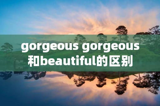gorgeous gorgeous和beautiful的区别