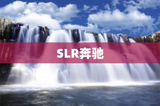 SLR奔驰:豪华与性能的完美结合 SLR奔驰:豪华与性能的完美结合
