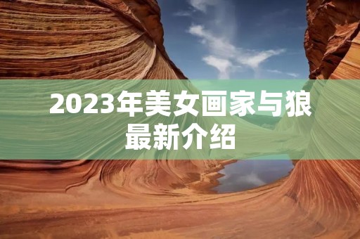 2023年美女画家与狼最新介绍