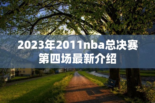 2023年2011nba总决赛第四场最新介绍