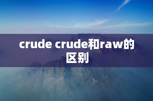crude crude和raw的区别