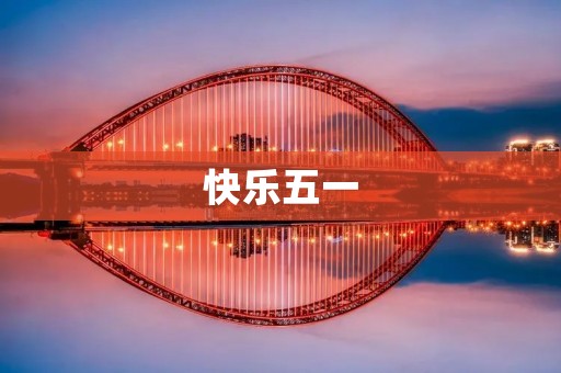 快乐五一:放松身心,享受假期 快乐五一:放松身心,享受假期