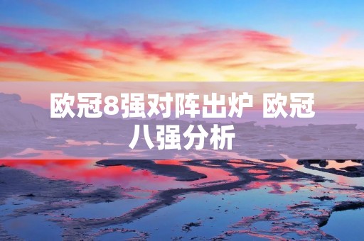欧冠8强对阵出炉 欧冠八强分析