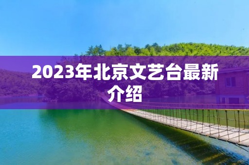 2023年北京文艺台最新介绍 2023年北京文艺台最新介绍