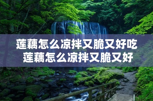 莲藕怎么凉拌又脆又好吃 莲藕怎么凉拌又脆又好吃不放辣椒