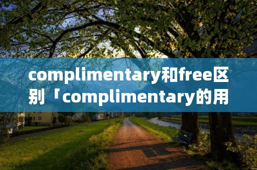 complimentary和free区别「complimentary的用法」