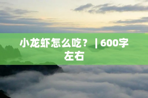 小龙虾怎么吃？ | 600字左右