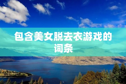 包含美女脱去衣游戏的词条
