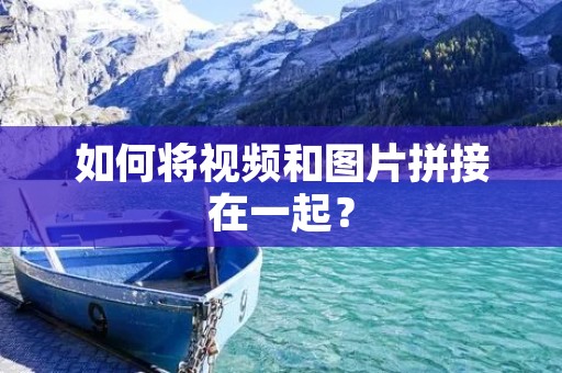 如何将视频和图片拼接在一起？