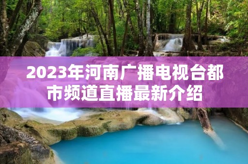 2023年河南广播电视台都市频道直播最新介绍