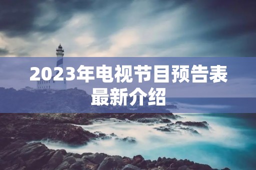 2023年电视节目预告表最新介绍