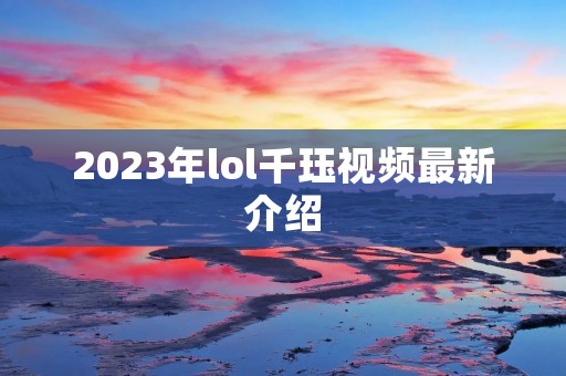 2023年lol千珏视频最新介绍 2023年lol千珏视频最新介绍