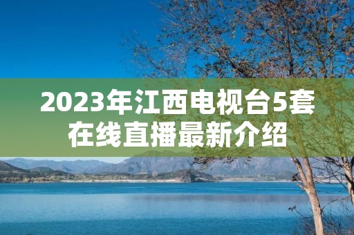 2023年江西电视台5套在线直播最新介绍 2023年江西电视台5套在线直播最新介绍