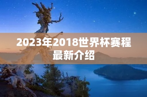 2023年2018世界杯赛程最新介绍 2023年2018世界杯赛程最新介绍