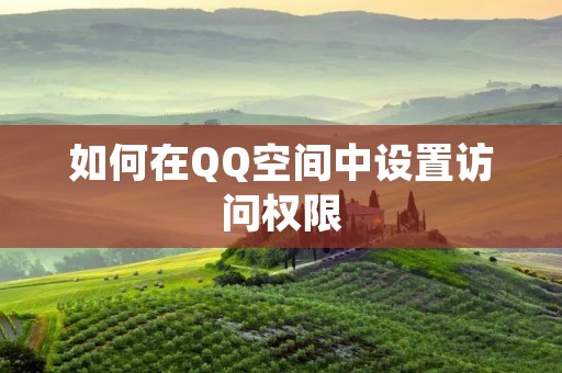 如何在QQ空间中设置访问权限