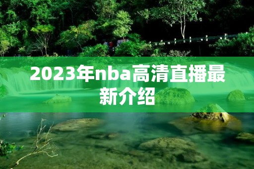 2023年nba高清直播最新介绍 2023年nba高清直播最新介绍