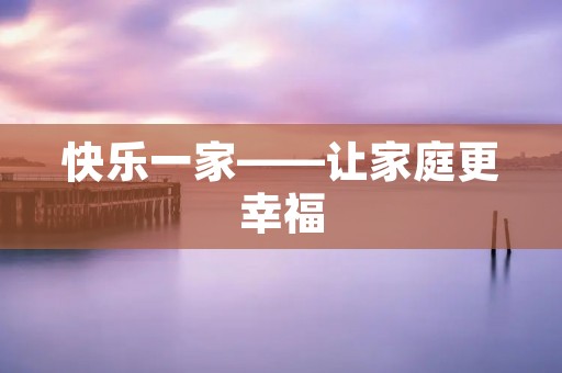 快乐一家——让家庭更幸福