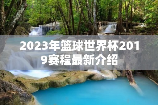2023年篮球世界杯2019赛程最新介绍