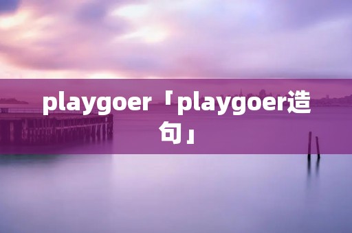 playgoer「playgoer造句」