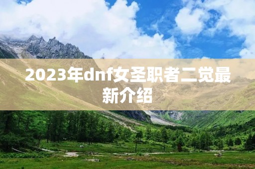 2023年dnf女圣职者二觉最新介绍 2023年dnf女圣职者二觉最新介绍