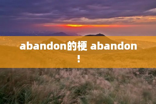 abandon的梗 abandon!