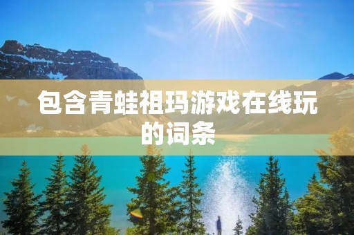 包含青蛙祖玛游戏在线玩的词条 包含青蛙祖玛游戏在线玩的词条