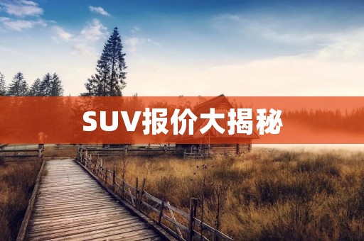 SUV报价大揭秘：如何选购最实惠的SUV车型？