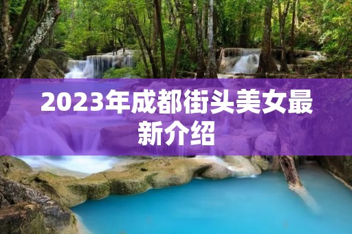 2023年成都街头美女最新介绍 2023年成都街头美女最新介绍