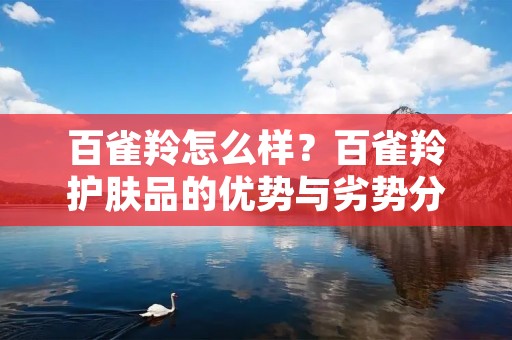 百雀羚怎么样?百雀羚护肤品的优势与劣势分析