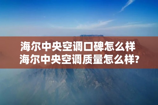 海尔中央空调口碑怎么样 海尔中央空调质量怎么样?我来告诉你