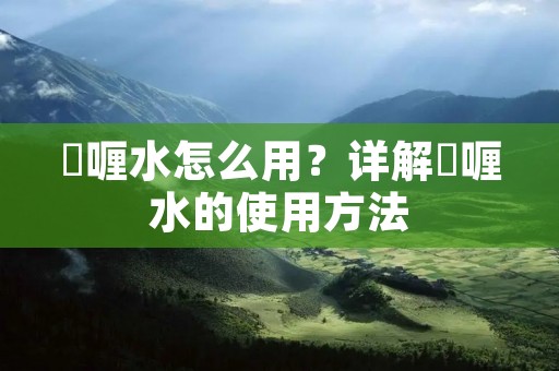 啫喱水怎么用?详解啫喱水的使用方法