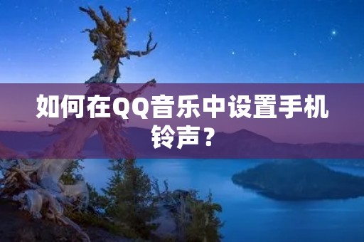 如何在QQ音乐中设置手机铃声？