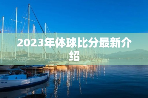 2023年体球比分最新介绍 2023年体球比分最新介绍