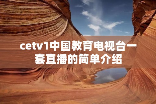 cetv1中国教育电视台一套直播的简单介绍