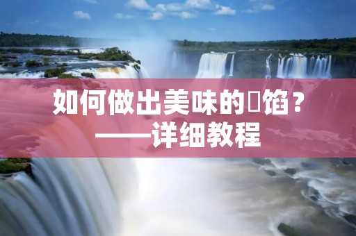 如何做出美味的籺馅?——详细教程 如何做出美味的籺馅?——详细教程