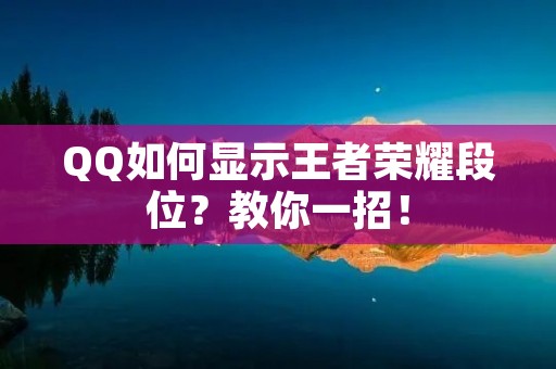 QQ如何显示王者荣耀段位?教你一招!
