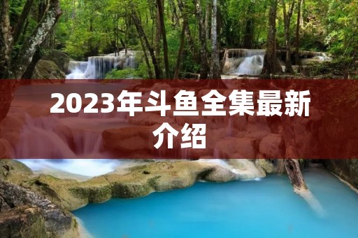 2023年斗鱼全集最新介绍