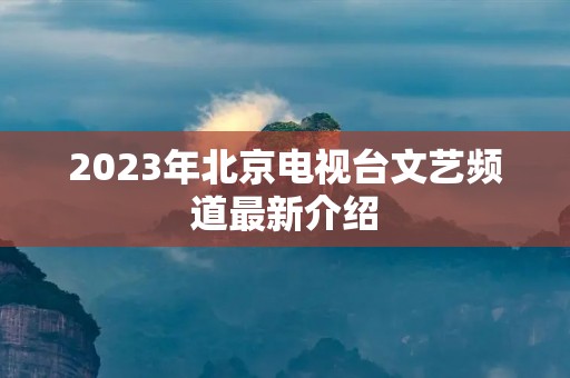 2023年北京电视台文艺频道最新介绍