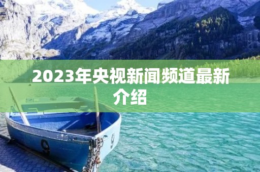 2023年央视新闻频道最新介绍