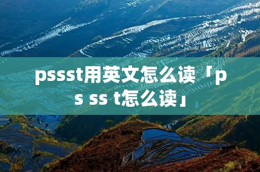 pssst用英文怎么读「ps ss t怎么读」