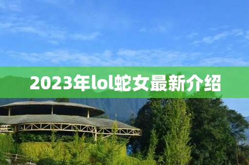 2023年lol蛇女最新介绍