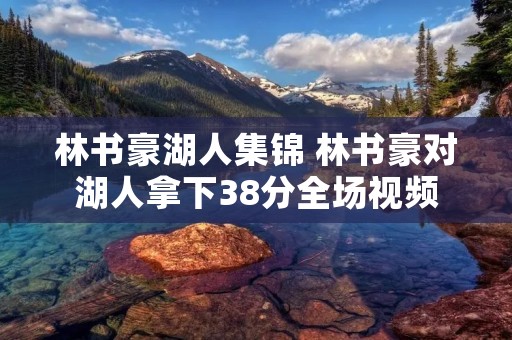 林书豪湖人集锦 林书豪对湖人拿下38分全场视频