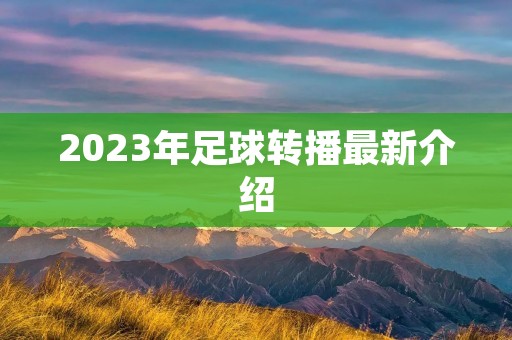 2023年足球转播最新介绍 2023年足球转播最新介绍