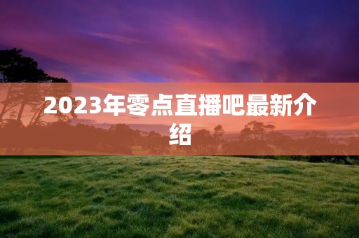 2023年零点直播吧最新介绍