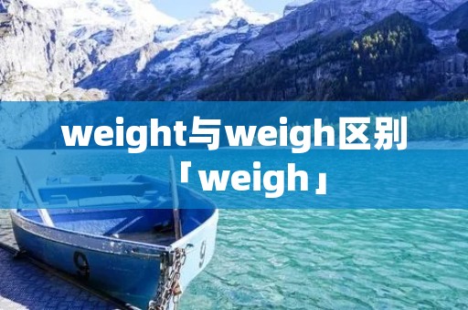 weight与weigh区别「weigh」 weight与weigh区别「weigh」