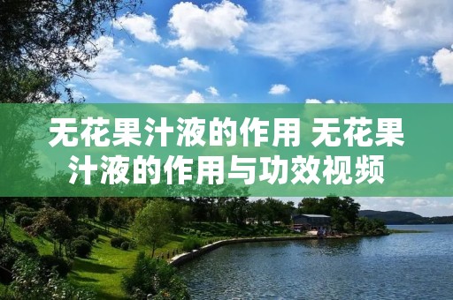 无花果汁液的作用 无花果汁液的作用与功效视频 无花果汁液的作用 无花果汁液的作用与功效视频