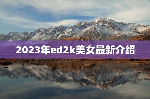 2023年ed2k美女最新介绍