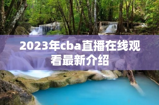 2023年cba直播在线观看最新介绍 2023年cba直播在线观看最新介绍