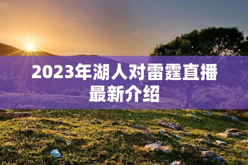 2023年湖人对雷霆直播最新介绍 2023年湖人对雷霆直播最新介绍