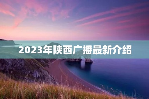 2023年陕西广播最新介绍
